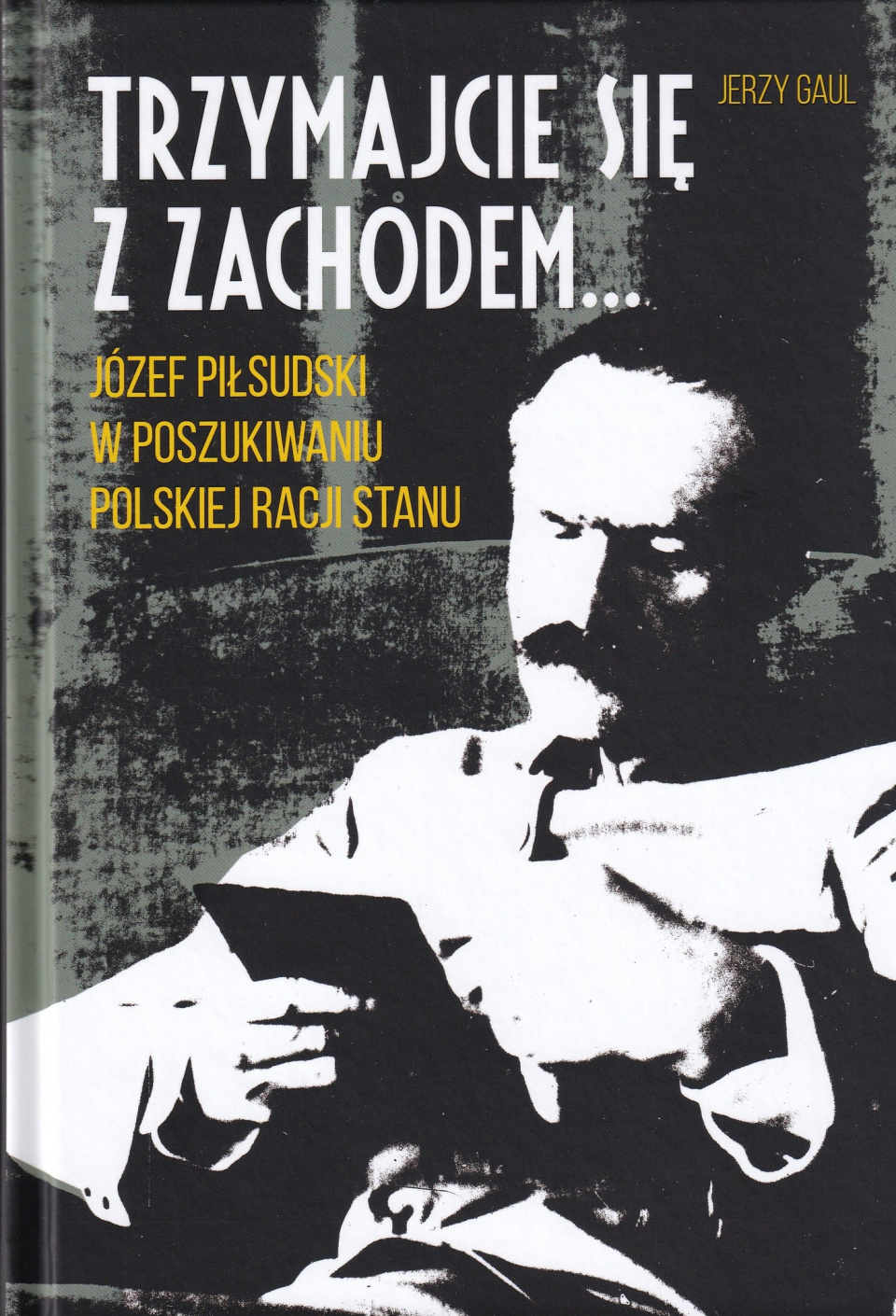 Jerzy Gaul "Trzymajcie się z Zachodem. Józef Piłsudski w poszukiwaniu polskiej racji stanu" [fot. źródło:facebook.com/AGAD.Warszawa/]